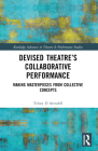 Devised Theater's Collaborative Performance: Making Masterpieces from Collective Concepts (Routledge Advances in Theatre & Performance Studies) Cover Image
