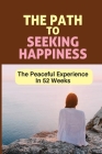 The Path To Seeking Happiness: The Peaceful Experience In 52 Weeks: Build Calming Cover Image