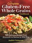 The Complete Gluten-Free Whole Grains Cookbook: 125 Delicious Recipes from Amaranth to Quinoa to Wild Rice By Judith Finlayson Cover Image