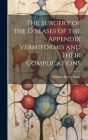 The Surgery of the Diseases of the Appendix Vermiformis and Their Complications By William Henry Battle Cover Image
