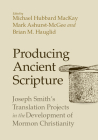 Producing Ancient Scripture: Joseph Smith's Translation Projects in the Development of Mormon Christianity By Michael Hubbard MacKay (Editor), Mark Ashurst-McGee (Editor), Brian M. Hauglid (Editor) Cover Image