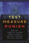 Test, Measure, Punish: How the Threat of Closure Harms Students, Destroys Teachers, and Fails Schools (Critical Perspectives on Youth #16) By Erin Michaels Cover Image