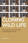 Cloning Wild Life: Zoos, Captivity, and the Future of Endangered Animals (Biopolitics #14) By Carrie Friese Cover Image