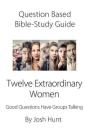 Question-Based Bible Study Guide -- Twelve Extraordinary Women: Good Questions Have Groups Talking By Josh Hunt Cover Image
