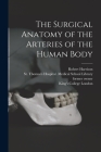 The Surgical Anatomy of the Arteries of the Human Body [electronic Resource] By Robert 1796-1858 Harrison, St Thomas's Hospital Medical School (Created by), King's College London (Created by) Cover Image
