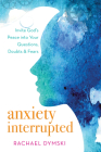 Anxiety Interrupted: Invite God's Peace Into Your Questions, Doubts, and Fears By Rachael Dymski Cover Image