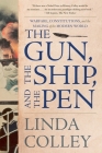 The Gun, the Ship, and the Pen: Warfare, Constitutions, and the Making of the Modern World By Linda Colley Cover Image