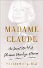 Madame Claude: Her Secret World of Pleasure, Privilege, and Power By William Stadiem Cover Image