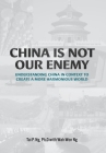 China Is Not Our Enemy: Understanding China In Context To Create A More Harmonious World By Tai P. Ng, Wah-Won Ng (Editor) Cover Image