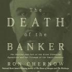 The Death of the Banker Lib/E: The Decline and Fall of the Great Financial Dynasties and the Triumph of the Small Investor Cover Image