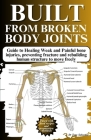 Built from Broken Body Joints: Guide to Healing Weak and Painful bone injuries, preventing fracture and rebuilding human structure to move freely Cover Image