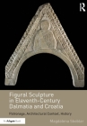 Figural Sculpture in Eleventh-Century Dalmatia and Croatia: Patronage, Architectural Context, History By Magdalena Skoblar Cover Image