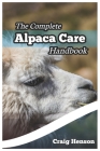 The Complete Alpaca Care Handbook: Comprehensive Guide to Alpaca Breeding, Care, Diet, Health, Shearing, and Sustainable Business Ownership Cover Image