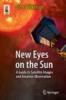 New Eyes on the Sun: A Guide to Satellite Images and Amateur Observation (Astronomers' Universe) By John Wilkinson Cover Image