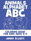 Animals Alphabet ABC Coloring Book For Kids Ages 2-4: Fun With Letters, Alphabet And Animals - Kids Coloring Activity Books - My First Toddler Colorin By Jimmy Elliott Cover Image