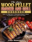 The Easy Wood Pellet Smoker and Grill Cookbook: Quick-To-Make Easy-To-Remember Recipes to Master Your Barbecue and Cook in Your Home Cover Image