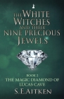 The White Witches and Their Nine Precious Jewels: The Magic Diamond of Lucas Cave By S. E. Aitken Cover Image