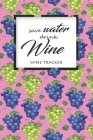 Wine Tracker: Save Water Drink Wine Favorite Wine Tracker Alcoholic Content Wine Pairing Guide Log Book Cover Image