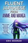Fluent Japanese From Anime and Manga: How to Learn Japanese Vocabulary, Grammar, and Kanji the Easy and Fun Way By Eric Bodnar Cover Image
