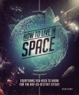 How to Live in Space: Everything You Need to Know for the Not-So-Distant Future By Colin Stuart Cover Image