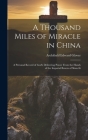 A Thousand Miles of Miracle in China: A Personal Record of God's Delivering Power From the Hands of the Imperial Boxers of Shan-si By Archibald Edward Glover Cover Image