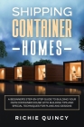 Shipping Container Homes: A Beginner's Step-By-Step Guide to Building Your Own Container House with Building Tips and Special Techniques for Pla By Richie Quincy Cover Image