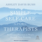 Simple Self-Care for Therapists: Restorative Practices to Weave Through Your Workday By Ashley Davis Bush, Coleen Marlo (Read by) Cover Image