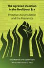 The Agrarian Question in the Neoliberal Era: Primitive Accumulation and the Peasantry By Utsa Patnaik, Sam Moyo, Issa G. Shivji (Foreword by) Cover Image