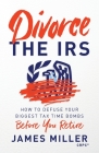Divorce the IRS: How to Defuse Your Biggest Tax Time Bombs Before You Retire By James G. Miller Cover Image