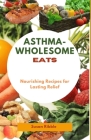 Asthma-Wholesome Eats: Nourishing Recipes for Lasting Relief Cover Image