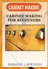 Cabinet Making: Cabinet Making for Beginners Cover Image