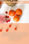 Controlling Diabetes Naturally: Life changing habits to prevent and reverse diabetes naturally. By Kristie Cameron Cover Image