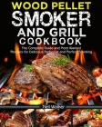 Wood Pellet Smoker and Grill Cookbook: The Complete Guide and Most Wanted Recipes for Delicious Barbecue and Perfect Smoking Cover Image