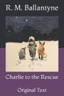Charlie to the Rescue: Original Text By Robert Michael Ballantyne Cover Image