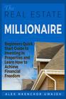 The Real Estate Millionaire - Beginners Quick Start Guide to Investing In Properties and Learn How to Achieve Financial Freedom Cover Image