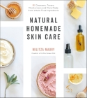 Natural Homemade Skin Care: 60 Cleansers, Toners, Moisturizers and More Made from Whole Food Ingredients By Militza Maury Cover Image