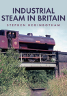 Industrial Steam in Britain By Stephen Heginbotham Cover Image