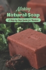 Making Natural Soap: A Step-by-Step Guide for Novices: Step-by-Step Natural Soap Making for Novices By William Hurt Cover Image