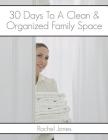 30 Days To A Clean And Organized Family Space: A 30 Day Walkthrough To Declutter Your Family Spaces And Maintain A Clean, Organized Home By Rachel Jones Cover Image