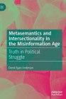 Metasemantics and Intersectionality in the Misinformation Age: Truth in Political Struggle By Derek Egan Anderson Cover Image