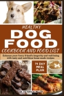 Healthy Dog Food Cookbook and Food List: Enhance your furry friend's longevity and well-being with tasty and nutritious home-made recipes By Victoria H. Miller Cover Image
