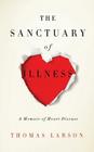 The Sanctuary of Illness: A Memoir of Heart Disease By Thomas Larson Cover Image
