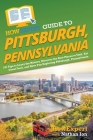 HowExpert Guide to Pittsburgh, Pennsylvania: 101 Tips to Learn the History, Discover the Best Places to Visit, Eat Great Food, and Have Fun Exploring Cover Image