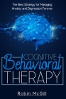 Cognitive Behavioral Therapy: The Best Strategy for Managing Anxiety and Depression Forever By Robin McGill Cover Image