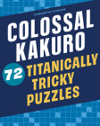 Colossal Kakuro: 72 Titanically Tricky Puzzles By Conceptis Puzzles Cover Image