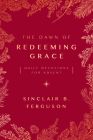 The Dawn of Redeeming Grace: Daily Devotions for Advent By Sinclair Ferguson Cover Image