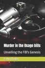 Murder in the Osage hills: Unveiling the FBI's Genesis By Esther Parker Cover Image