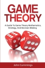 Game Theory: A Beginner's Guide to Game Theory Mathematics, Strategy & Decision-Making Cover Image