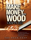 Make Money with Wood Crafts 2022: How to Sell on Etsy, Amazon, at Craft Shows, to Interior Designers and Everywhere Else, and How to Get Top Dollars f By The Book Shop Cover Image