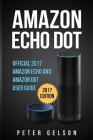 Amazon Echo Dot: Official 2017 Amazon Echo and Amazon Dot User Guide By Peter Gelson Cover Image